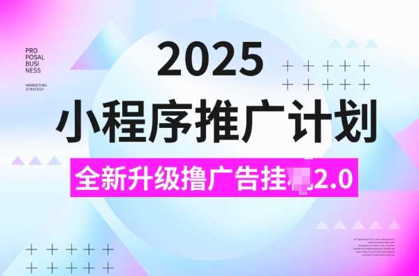 2025小程序推广计划，撸广告挂JI3.0玩法，日均5张【揭秘】-佳佳云创网
