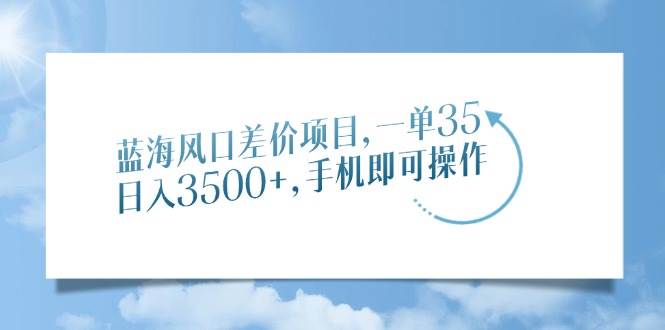 （14059期）蓝海风口差价项目，一单35，日入3500+，手机即可操作-佳佳云创网