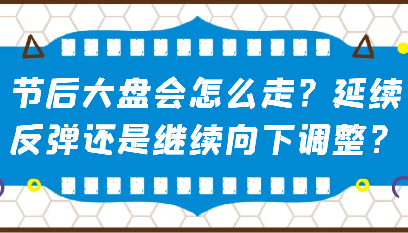 某公众号付费文章：节后大盘会怎么走？延续反弹还是继续向下调整？-佳佳云创网