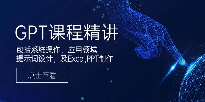 GPT课程精讲，包括系统操作，应用领域，提示词设计，及Excel，PPT制作-佳佳云创网