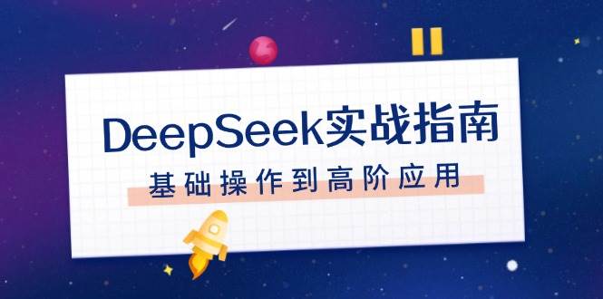 （14074期）DeepSeek实战指南，注册配置、对话技巧、文件处理、基础操作到高阶应用-佳佳云创网