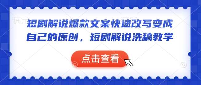 短剧解说爆款文案快速改写变成自己的原创，短剧解说洗稿教学-佳佳云创网