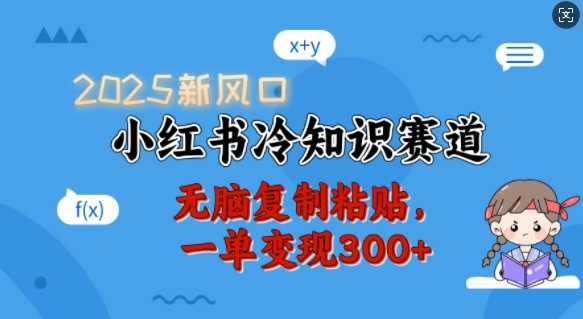 2025新风口，小红书冷知识赛道，无脑复制粘贴，一单变现300+-佳佳云创网