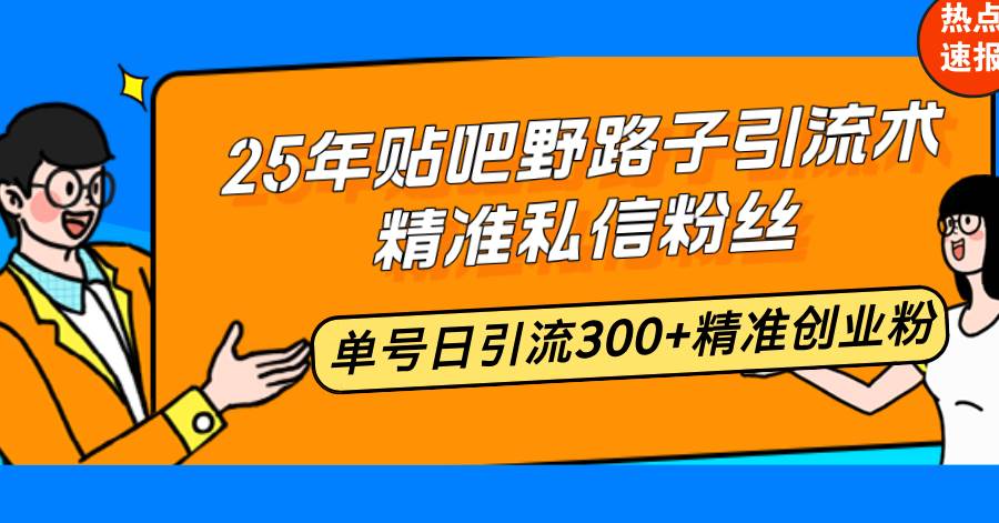 （14082期）25年贴吧野路子引流术，精准私信粉丝，单号日引流300+精准创业粉-佳佳云创网