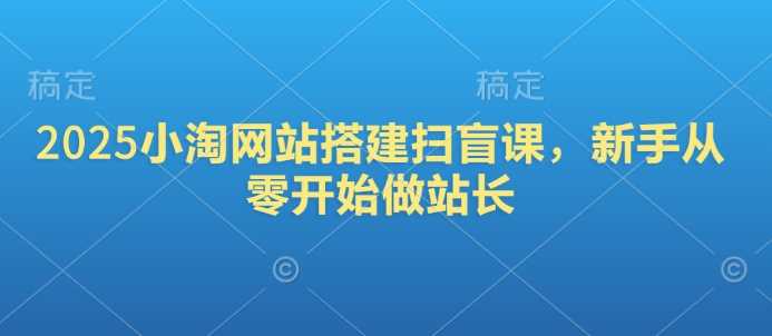 2025小淘网站搭建扫盲课，新手从零开始做站长-佳佳云创网