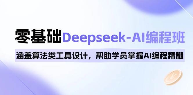 0基础Deepseek-AI编程班，涵盖算法类工具设计，帮助学员掌握AI编程精髓-佳佳云创网