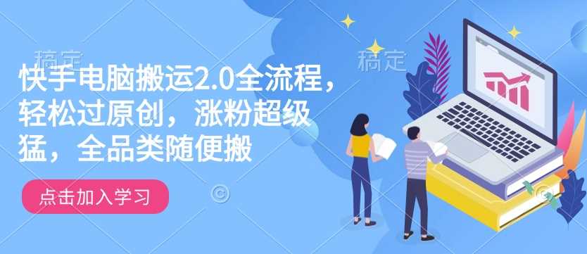 快手电脑搬运2.0全流程，轻松过原创，涨粉超级猛，全品类随便搬-佳佳云创网