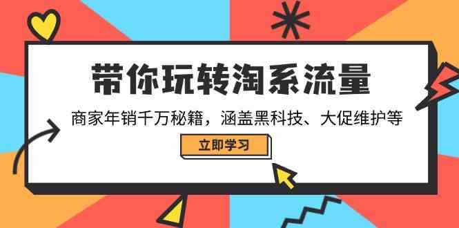 带你玩转淘系流量，商家年销千万秘籍，涵盖黑科技、大促维护等-佳佳云创网