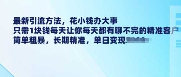 最新引流方法，花小钱办大事，只需1块钱每天让你每天都有聊不完的精准客户 简单粗暴，长期精准-佳佳云创网