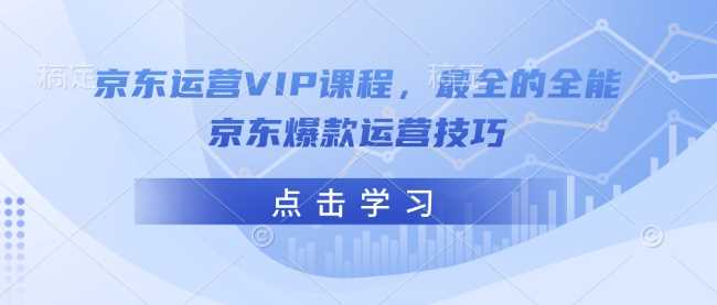 京东运营VIP课程，最全的全能京东爆款运营技巧-佳佳云创网