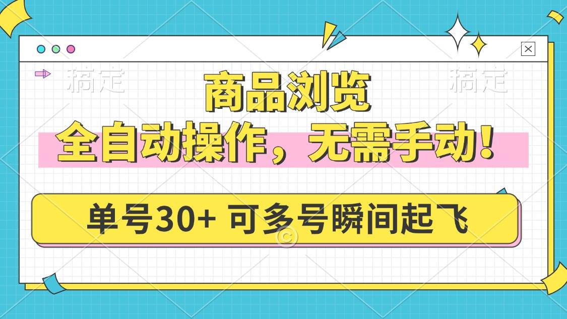 （14131期）商品浏览，全自动操作，无需手动，单号一天30+，多号矩阵，瞬间起飞-佳佳云创网