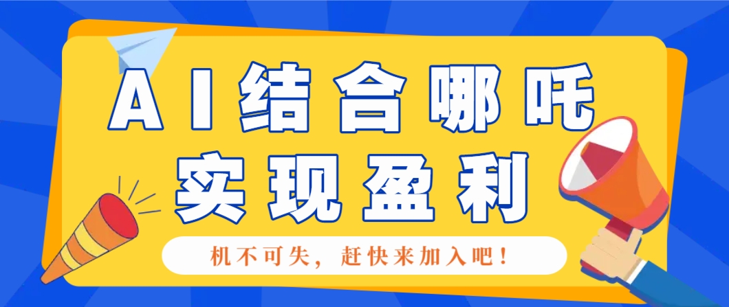哪咤2爆火，如何利用AI结合哪吒2实现盈利，月收益5000+【附详细教程】-佳佳云创网