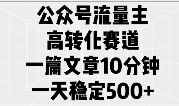 公众号流量主高转化赛道，一篇文章10分钟，一天稳定5张-佳佳云创网