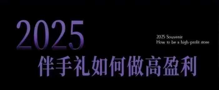 2025伴手礼如何做高盈利门店，小白保姆级伴手礼开店指南，伴手礼最新实战10大攻略，突破获客瓶颈-佳佳云创网