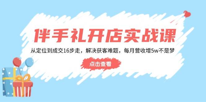 （14151期）伴手礼开店实战课：从定位到成交16步走，解决获客难题，每月营收增5w+-佳佳云创网
