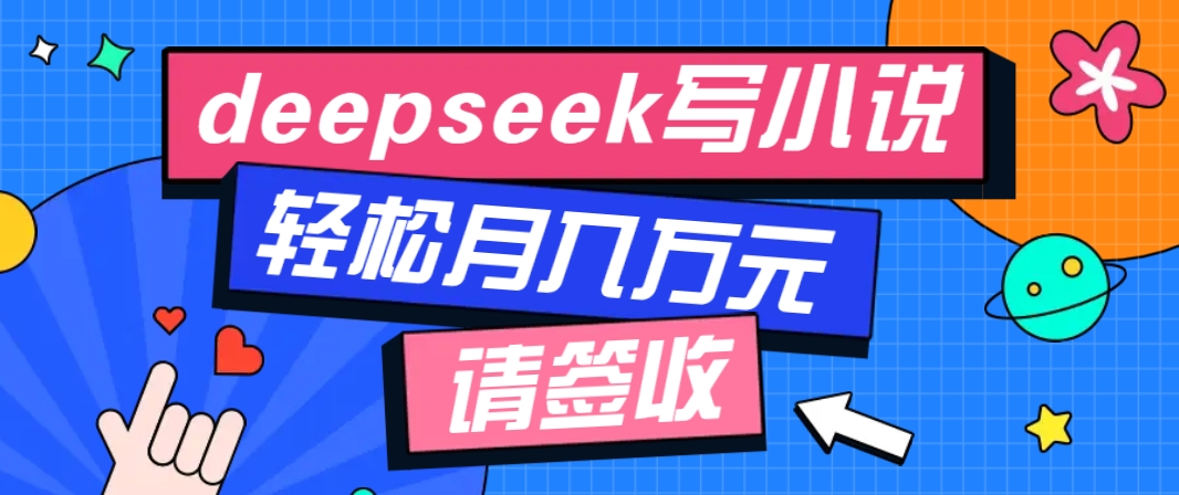利用Deepseek写小说，零门槛AI小说创作全攻略，新手也能轻松学会提升收入-佳佳云创网