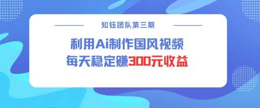 视频号ai国风视频创作者分成计划每天稳定300元收益-佳佳云创网