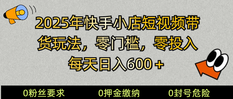 2025快手小店短视频带货模式，零投入，零门槛，每天日入600＋-佳佳云创网