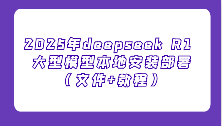 2025年deepseek R1 大型模型本地安装部署（文件+教程），新手也能快速上手！-佳佳云创网