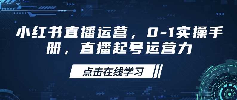 小红书直播运营，0-1实操手册，直播起号运营力-佳佳云创网