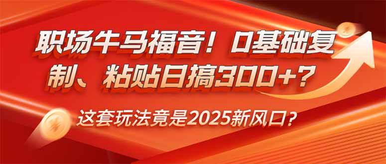 （14198期）职场牛马福音！0基础复制、粘贴日搞300+？这套玩法竟是2025新风口？-佳佳云创网