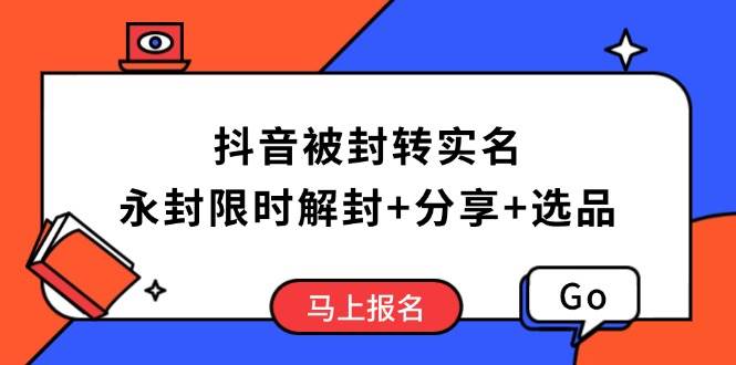 （14195期）抖音被封转实名攻略，永久封禁也能限时解封，分享解封后高效选品技巧-佳佳云创网