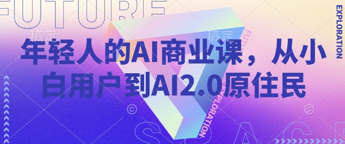 年轻人的AI商业课，从小白用户到AI2.0原住民-佳佳云创网