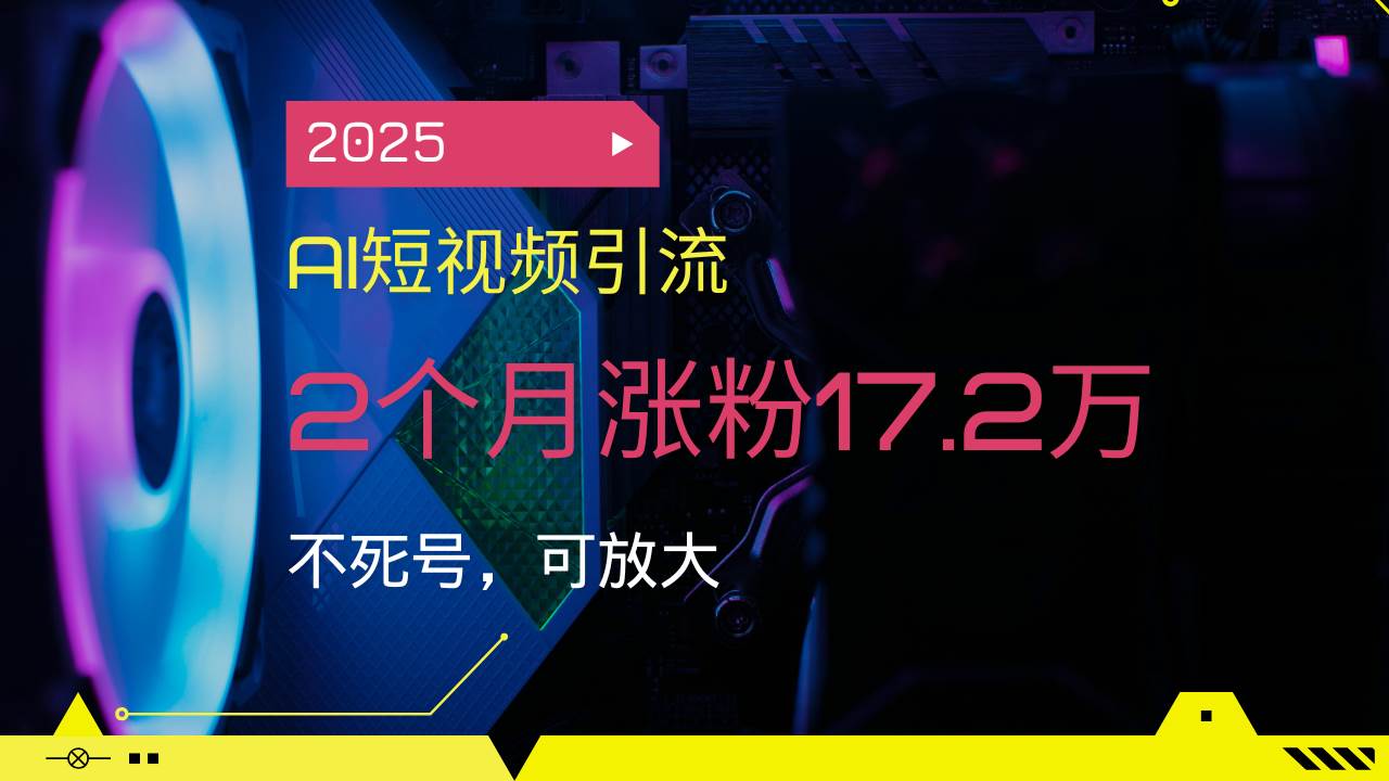 （14213期）2025AI短视频引流，2个月涨粉17.2万，不死号，可放大-佳佳云创网