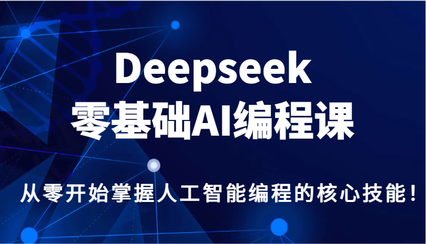 Deepseek零基础AI编程课，从零开始掌握人工智能编程的核心技能！-佳佳云创网
