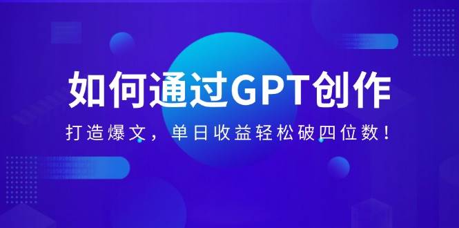（14228期）如何通过GPT创作，打造爆文，单日收益轻松破四位数！-佳佳云创网
