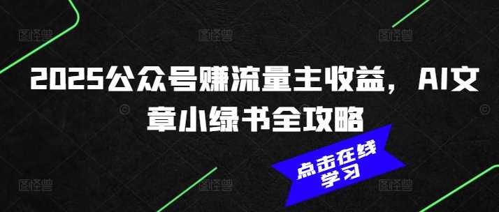 2025公众号赚流量主收益，AI文章小绿书全攻略-佳佳云创网