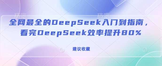 全网最全的DeepSeek入门到指南，看完DeepSeek效率提升80%(建议收藏)-佳佳云创网