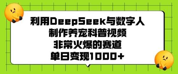 利用DeepSeek与数字人制作养宠科普视频，非常火爆的赛道，单日变现多张-佳佳云创网