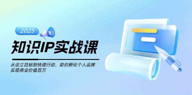 知识IP实战课，从设立目标到快速行动，助你孵化个人品牌，实现商业价值百万-佳佳云创网