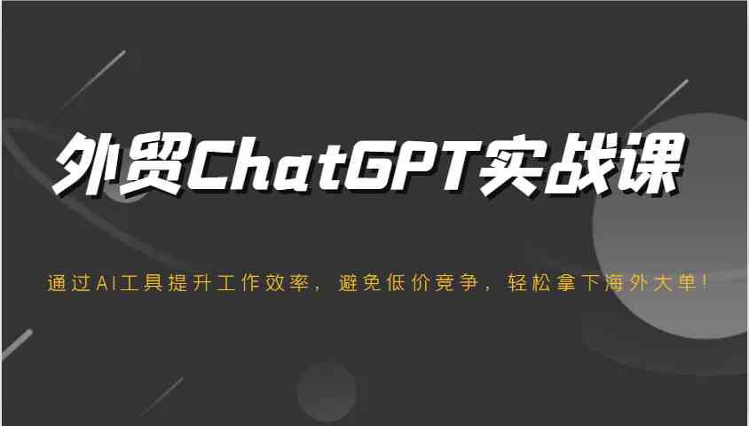 外贸ChatGPT实战课，通过AI工具提升工作效率，避免低价竞争，轻松拿下海外大单！-佳佳云创网
