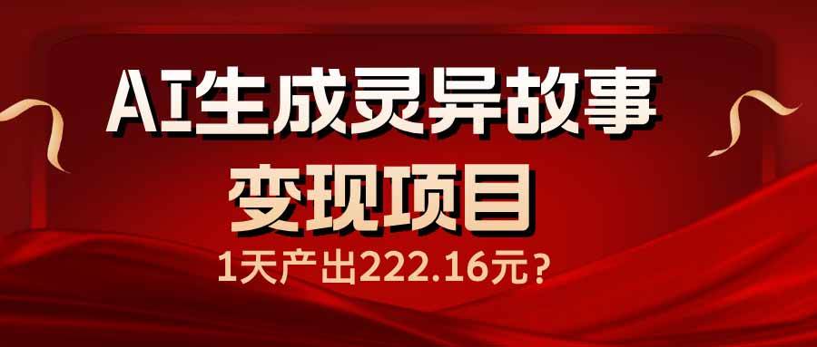 （14261期）AI生成灵异故事变现项目，1天产出222.16元-佳佳云创网