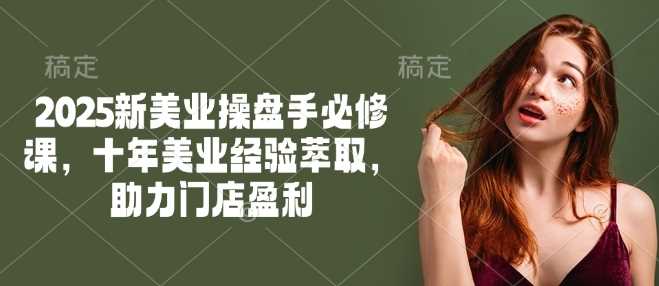 2025新美业操盘手必修课，十年美业经验萃取，助力门店盈利-佳佳云创网