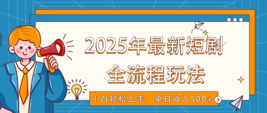 2025年最新短剧玩法，全流程实操，小白轻松上手，视频号抖音同步分发，单日收入500+-佳佳云创网