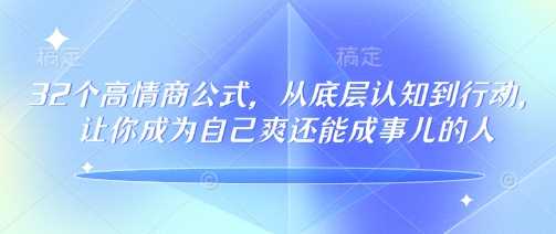 32个高情商公式，​从底层认知到行动，让你成为自己爽还能成事儿的人，133节完整版-佳佳云创网