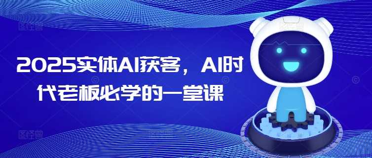 2025实体AI获客，AI时代老板必学的一堂课-佳佳云创网
