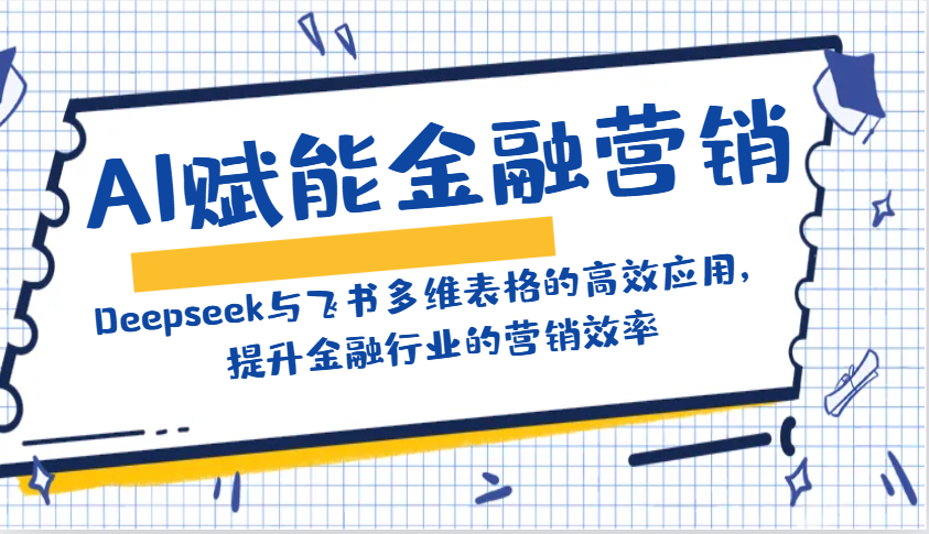 AI赋能金融营销：Deepseek与飞书多维表格的高效应用，提升金融行业的营销效率-佳佳云创网
