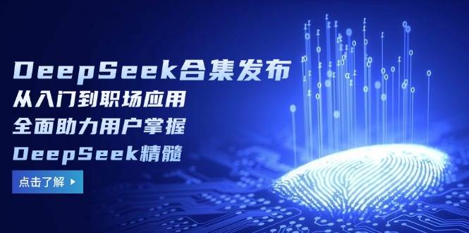 （14281期）DeepSeek合集发布，从入门到职场应用，全面助力用户掌握DeepSeek精髓-佳佳云创网