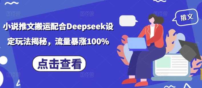 小说推文搬运配合Deepseek设定玩法揭秘，流量暴涨100%-佳佳云创网