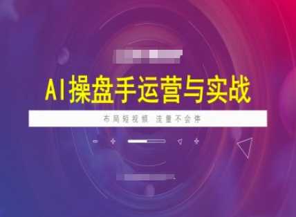AI操盘手运营实战课程，布局短祝频，流量不会停-佳佳云创网