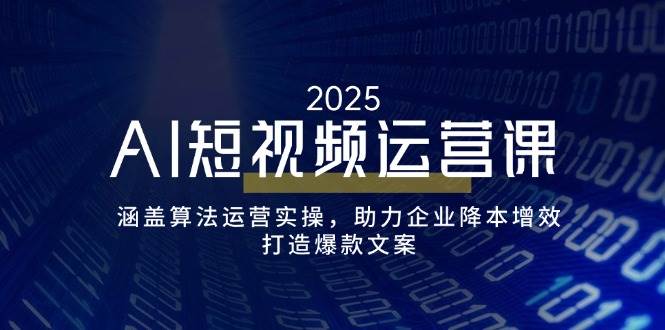 AI短视频运营课，涵盖算法运营实操，助力企业降本增效，打造爆款文案-佳佳云创网
