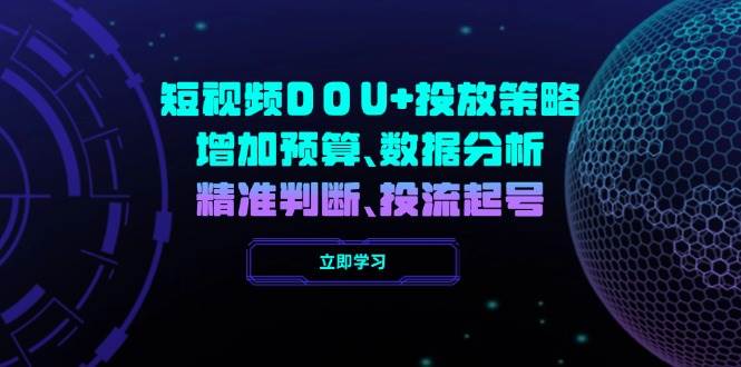短视频DOU+投放策略，增加预算、数据分析、精准判断，投流起号-佳佳云创网