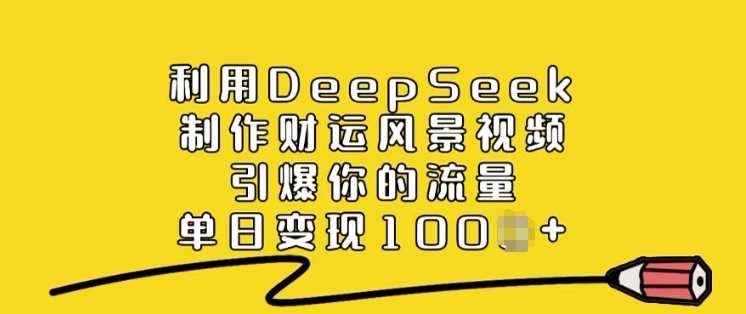 利用DeepSeek制作财运风景视频，引爆你的流量，单日变现多张-佳佳云创网