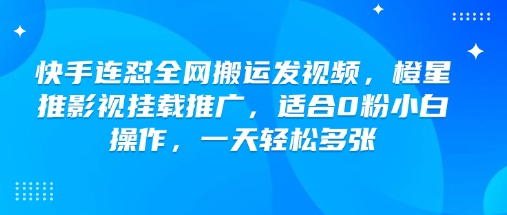 快手连怼全网搬运发视频，橙星推影视挂载推广，适合0粉小白操作，一天轻松多张-佳佳云创网