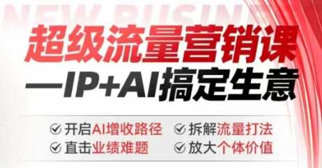2025年超级流量营销课，IP+AI搞定生意，开启AI增收路径 直击业绩难题 拆解流量打法 放大个体价值-佳佳云创网