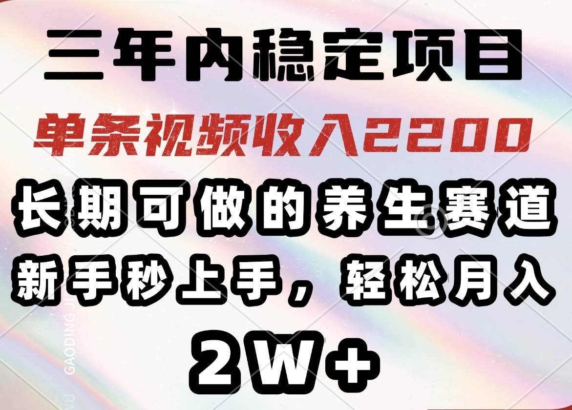 （14312期）三年内稳定项目，长期可做的养生赛道，单条视频收入2200，新手秒上手，…-佳佳云创网